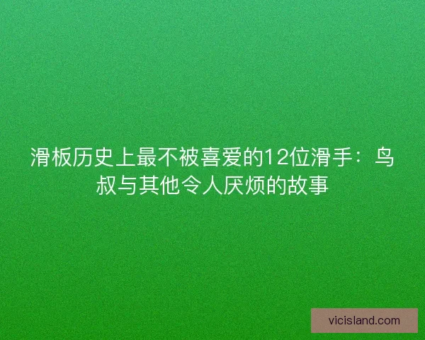 滑板历史上最不被喜爱的12位滑手：鸟叔与其他令人厌烦的故事