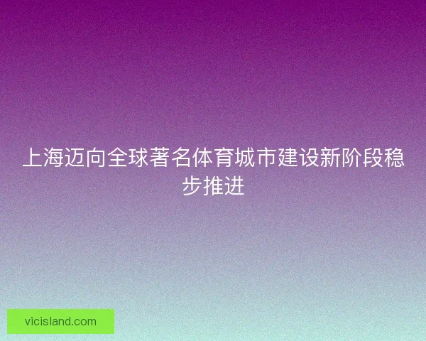 上海迈向全球著名体育城市建设新阶段稳步推进
