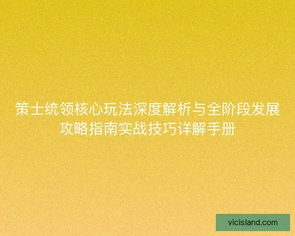 策士统领核心玩法深度解析与全阶段发展攻略指南实战技巧详解手册