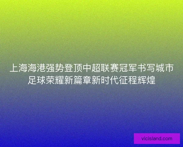 上海海港强势登顶中超联赛冠军书写城市足球荣耀新篇章新时代征程辉煌